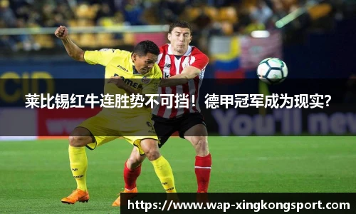 莱比锡红牛连胜势不可挡！德甲冠军成为现实？