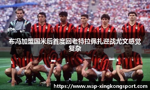布冯加盟国米后首度回老特拉佩扎迎战尤文感觉复杂