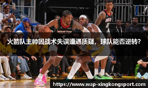 火箭队主帅因战术失误遭遇质疑，球队能否逆转？