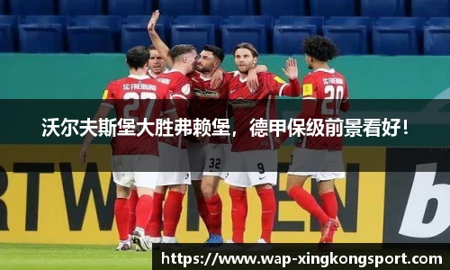沃尔夫斯堡大胜弗赖堡，德甲保级前景看好！