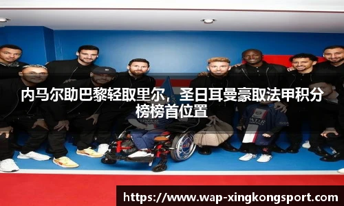 内马尔助巴黎轻取里尔，圣日耳曼豪取法甲积分榜榜首位置