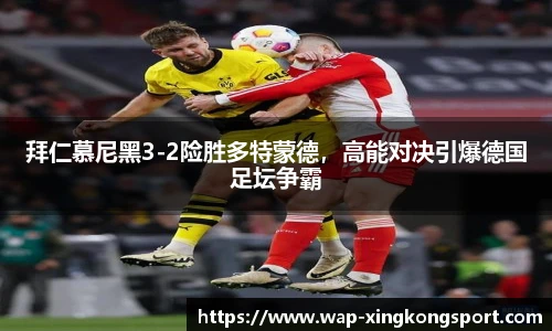 拜仁慕尼黑3-2险胜多特蒙德，高能对决引爆德国足坛争霸