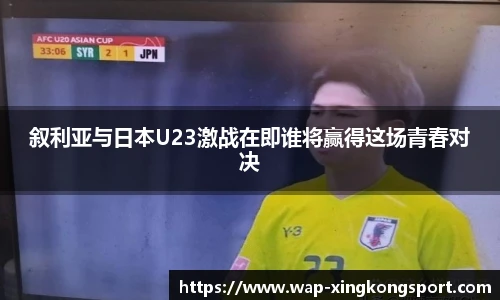 叙利亚与日本U23激战在即谁将赢得这场青春对决