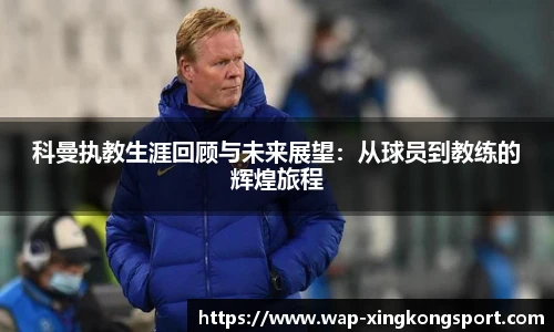 科曼执教生涯回顾与未来展望：从球员到教练的辉煌旅程