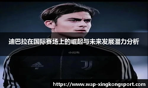迪巴拉在国际赛场上的崛起与未来发展潜力分析