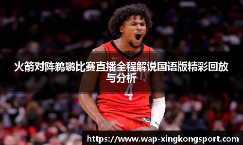 火箭对阵鹈鹕比赛直播全程解说国语版精彩回放与分析