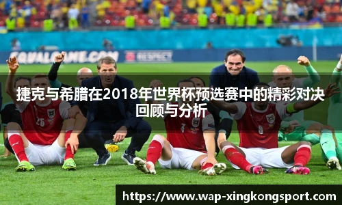 捷克与希腊在2018年世界杯预选赛中的精彩对决回顾与分析