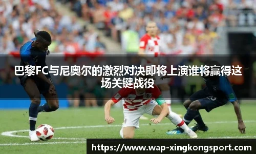 巴黎FC与尼奥尔的激烈对决即将上演谁将赢得这场关键战役