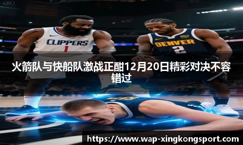 火箭队与快船队激战正酣12月20日精彩对决不容错过
