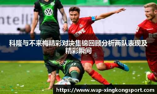 科隆与不来梅精彩对决集锦回顾分析两队表现及精彩瞬间