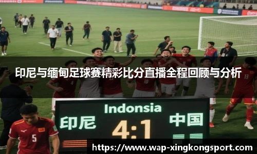 印尼与缅甸足球赛精彩比分直播全程回顾与分析
