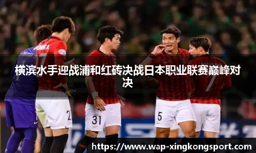 横滨水手迎战浦和红砖决战日本职业联赛巅峰对决
